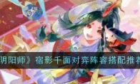 《阴阳师》攻略——宿影千面对弈阵容搭配推荐