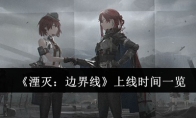《湮灭：边界线》攻略——上线时间一览