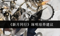 《新月同行》攻略——琢明培养建议