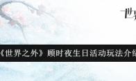 《世界之外》攻略——顾时夜生日活动玩法介绍