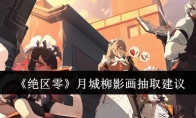 《绝区零》攻略——月城柳影画抽取建议