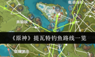 《原神》攻略——提瓦特钓鱼路线一览
