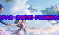 《斗罗大陆：猎魂世界》攻略——手机配置要求分享