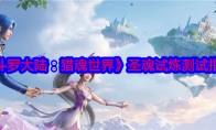 《斗罗大陆：猎魂世界》攻略——圣魂试炼测试指南