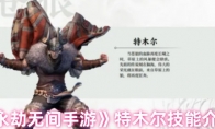 《永劫无间手游》攻略——特木尔技能介绍