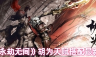 《永劫无间》攻略——胡为天赋搭配最新