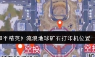 《和平精英》攻略——流浪地球矿石打印机位置一览