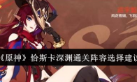 《原神》攻略——恰斯卡深渊通关阵容选择建议