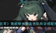 《绝区零》攻略——青妮柳失衡直伤队阵容搭配推荐
