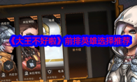 《大王不好啦》攻略——前排英雄选择推荐