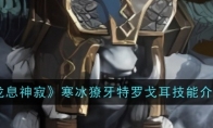 《龙息神寂》攻略——寒冰獠牙特罗戈耳技能介绍