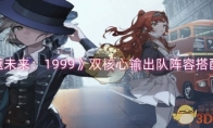 《重返未来：1999》攻略——双核心输出队阵容搭配攻略