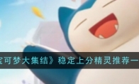 《宝可梦大集结》攻略——稳定上分精灵推荐一览