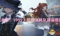 《重返未来:1999》攻略——控制消耗队阵容搭配攻略