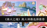 《离火之境》攻略——离火神兽选择推荐