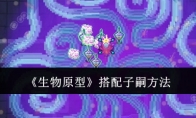 《生物原型》攻略——搭配子嗣方法