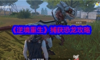 《逆境重生》攻略——捕获恐龙攻略