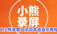 《小熊录屏》攻略——添加本地音乐教程