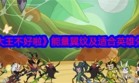 《大王不好啦》攻略——能量翼纹及适合英雄分享