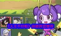 《大王不好啦》攻略——前期阵营推荐