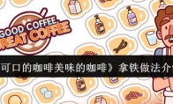 《可口的咖啡美味的咖啡》攻略——拿铁做法介绍