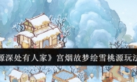 《桃源深处有人家》攻略——宫烟故梦绘雪桃源玩法介绍