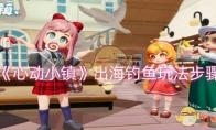 《心动小镇》攻略——出海钓鱼玩法步骤