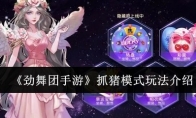 《劲舞团手游》攻略——抓猪模式玩法介绍