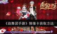 《劲舞团手游》攻略——情缘卡获取方法