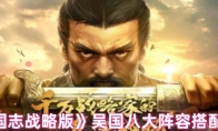 《三国志战略版》攻略——吴国八大阵容搭配攻略