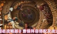 《三国志战略版》攻略——曹操阵容搭配及战法搭配