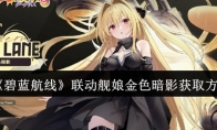 《碧蓝航线》攻略——联动舰娘金色暗影获取方法