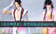 《逆水寒手游》攻略——葫芦娃联动活动时间