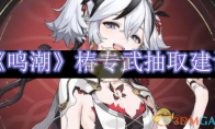 《鸣潮》攻略——椿专武抽取建议