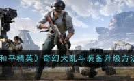 《和平精英》攻略——奇幻大乱斗装备升级方法