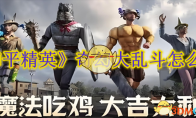 《和平精英》攻略——奇幻大乱斗怎么玩