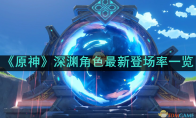 《原神》攻略——深渊角色最新登场率一览