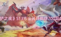 《金铲铲之战》攻略——S13炼金男爵羁绊700层奖励一览