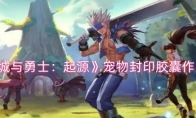 《地下城与勇士：起源》攻略——宠物封印胶囊作用介绍