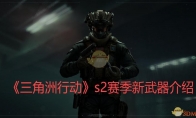《三角洲行动》攻略——s2赛季新武器介绍