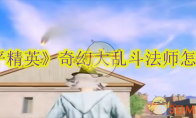 《和平精英》攻略——奇幻大乱斗法师怎么玩