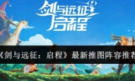 《剑与远征：启程》攻略——最新推图阵容推荐