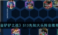 《金铲铲之战》攻略——S13先知大头阵容推荐