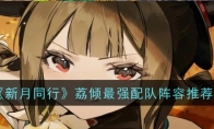 《新月同行》攻略——荔倾最强配队阵容推荐