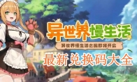 《异世界慢生活》攻略——最新兑换码大全