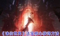 《诛仙世界》攻略——法宝核心获得方法