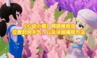 《心动小镇》攻略——网翅蝗捉虫位置时间天气，以及详细捕捉方法