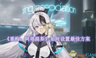 《重构：阿塔提斯》攻略——如何设置最佳方案