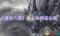 《鬼谷八荒》攻略——离尘仙祠怎么玩