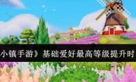 《心动小镇手游》攻略——基础爱好最高等级提升时间一览